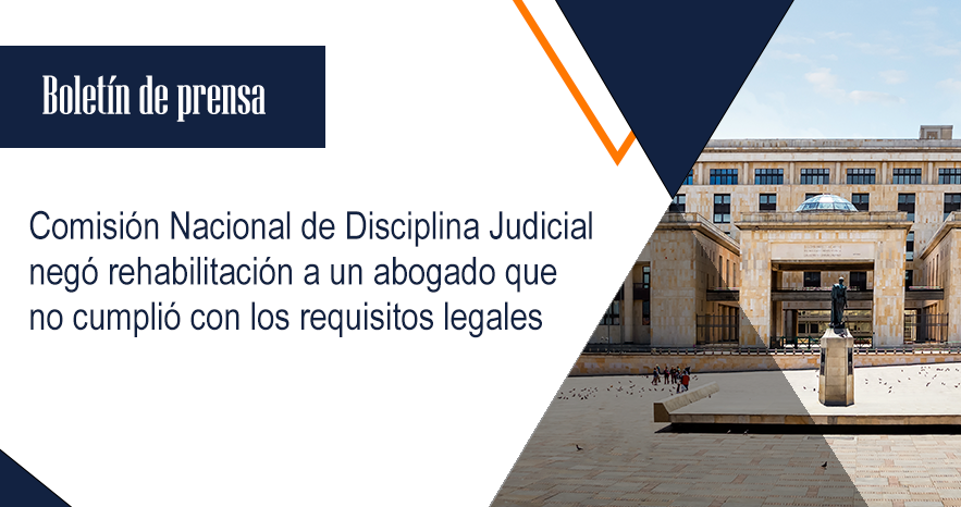 Comisión Nacional de Disciplina Judicial negó rehabilitación a un abogado que no cumplió con los requisitos legales