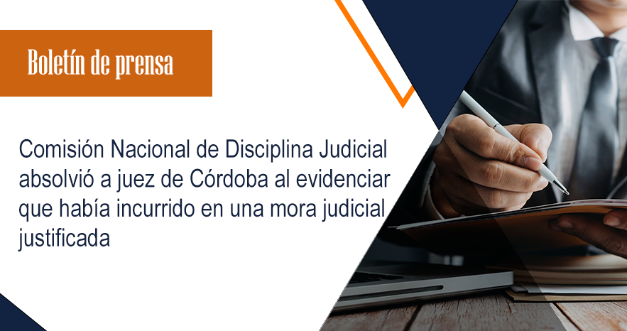 Comisión Nacional de Disciplina Judicial absolvió a juez de Córdoba al evidenciar que había incurrido en una mora judicial justificada