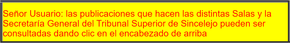Señor Usuario: las publicaciones que hacen las distintas Salas y la Secretaría General del Tribunal Superior de Sincelejo pueden ser consultadas en el siguiente micrositio...