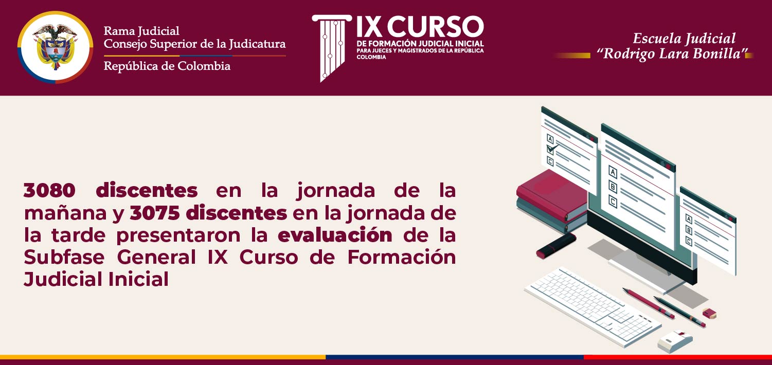 3080 discentes en la jornada de la mañana y 3075 discentes en la jornada de la tarde presentaron la evaluación de la Subfase General IX Curso de Formación Judicial Inicial