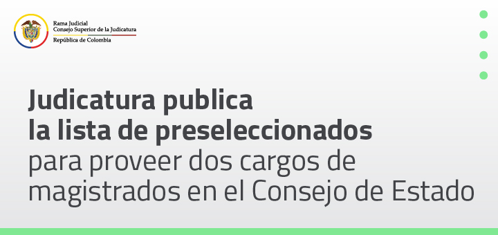 Judicatura publica lista de aspirantes preseleccionados para proveer dos cargos de magistrados en el Consejo de Estado