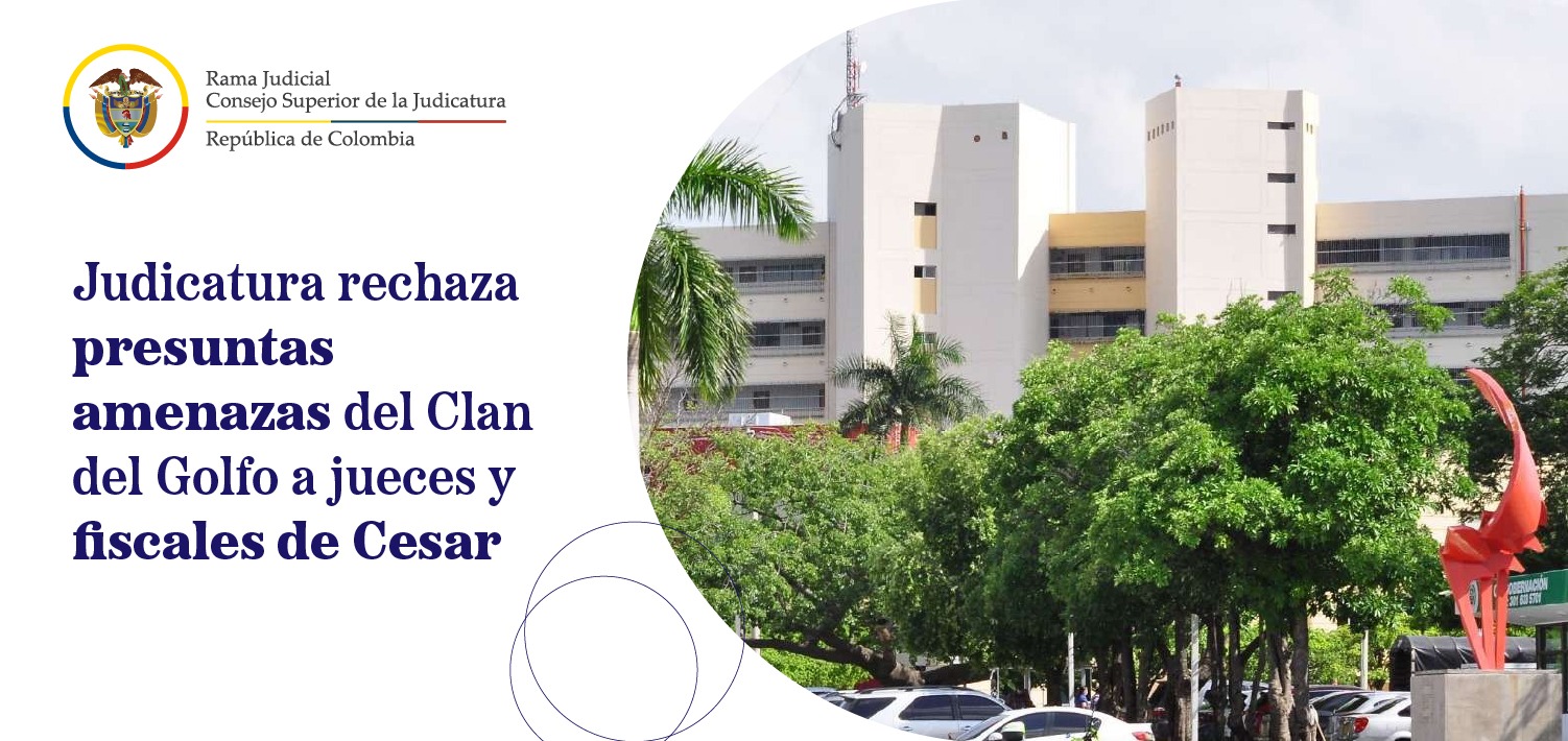 Consejo Superior de la Judicatura rechaza amenazas a jueces, fiscales y funcionarios de Cesar