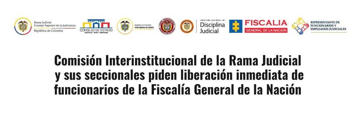 Comisión Interinstitucional de la Rama Judicial y sus seccionales piden liberación inmediata de funcionarios de la Fiscalía General de la Nación