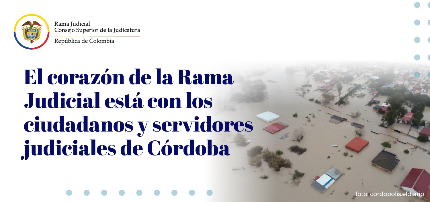 Consejo Superior de la Judicatura se solidariza con los afectados por inundaciones en Montería y municipios de Córdoba
