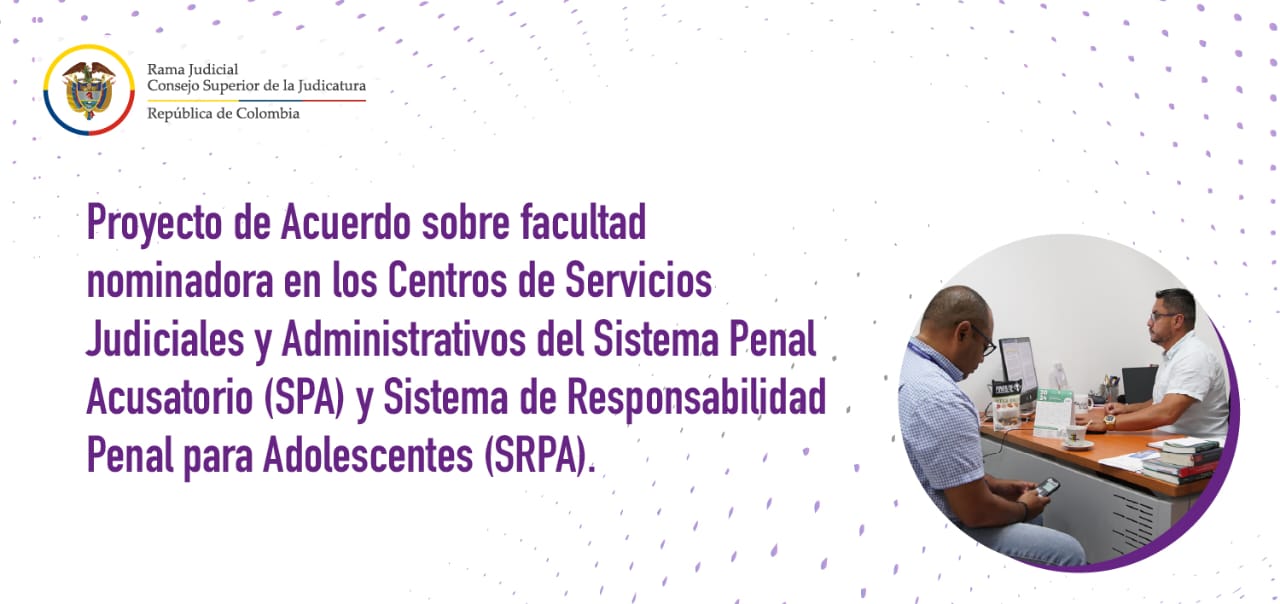 Proyecto de Acuerdo sobre facultad nominadora en los Centros de Servicios Judiciales y Administrativos del Sistema Penal Acusatorio y Sistema de Responsabilidad Penal para Adolescentes