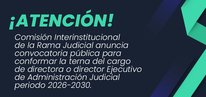 Convocatoria pública para conformar la terna del cargo de directora o director Ejecutivo de Administración Judicial periodo 2026-2030