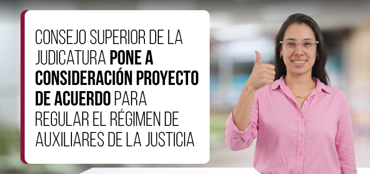 Consejo Superior de la Judicatura pone a consideración proyecto de Acuerdo para regular el régimen de auxiliares de la justicia
